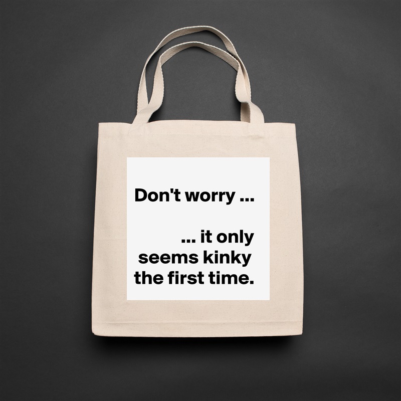 
Don't worry ...

            ... it only   seems kinky  the first time. Natural Eco Cotton Canvas Tote 