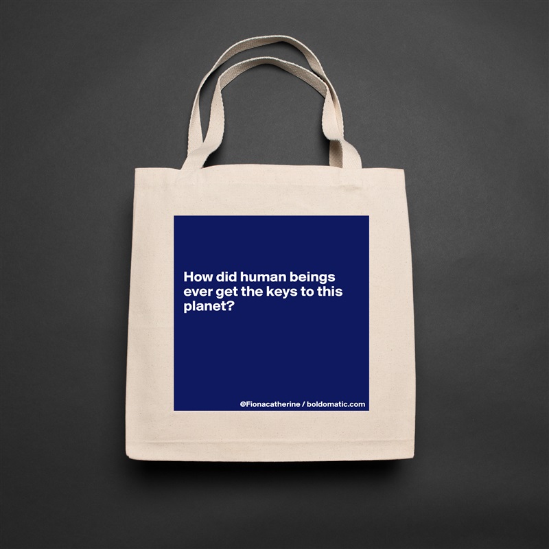 


How did human beings
ever get the keys to this
planet?





 Natural Eco Cotton Canvas Tote 