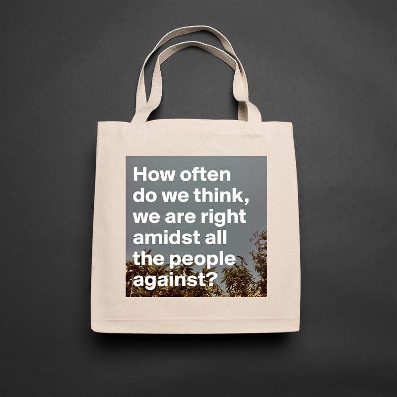How often do we think, we are right amidst all the people against? Natural Eco Cotton Canvas Tote 
