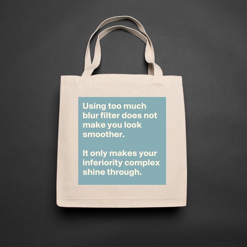 Using too much blur filter does not make you look smoother. 

It only makes your inferiority complex shine through.  Natural Eco Cotton Canvas Tote 