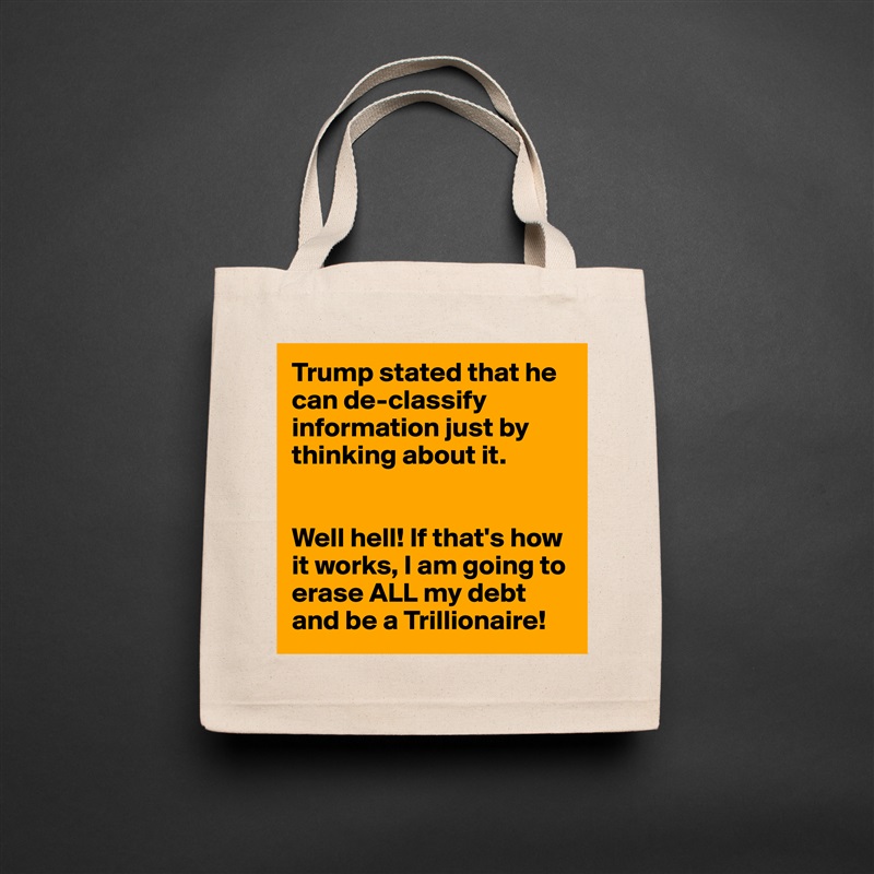 Trump stated that he can de-classify information just by thinking about it. 


Well hell! If that's how it works, I am going to erase ALL my debt and be a Trillionaire! Natural Eco Cotton Canvas Tote 