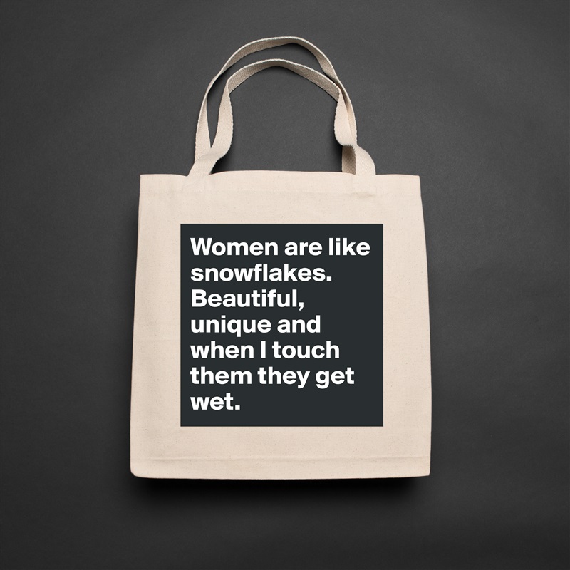 Women are like snowflakes. Beautiful, unique and when I touch them they get wet. Natural Eco Cotton Canvas Tote 