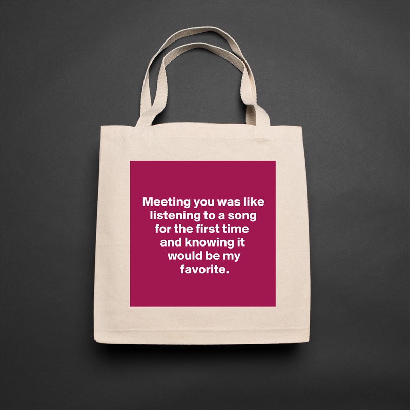 

  Meeting you was like
     listening to a song
       for the first time
         and knowing it
            would be my
                 favorite.
 Natural Eco Cotton Canvas Tote 