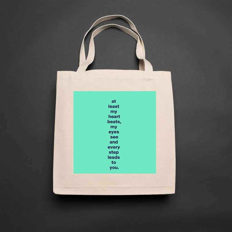 at 
least 
my 
heart
beats,
my 
eyes 
see
and 
every 
step 
leads 
to 
you. Natural Eco Cotton Canvas Tote 