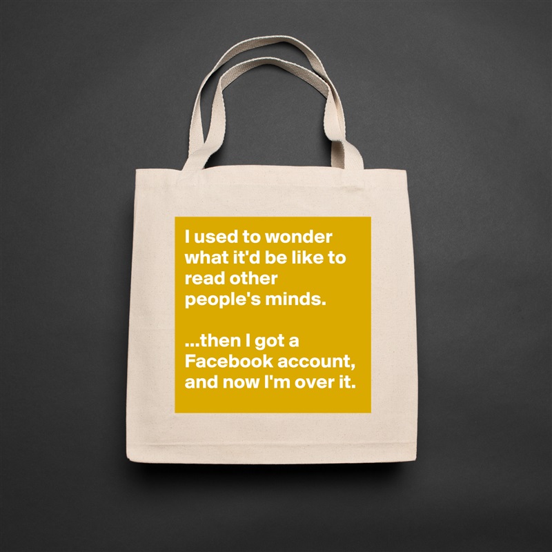 I used to wonder what it'd be like to read other people's minds.

...then I got a Facebook account, and now I'm over it. Natural Eco Cotton Canvas Tote 