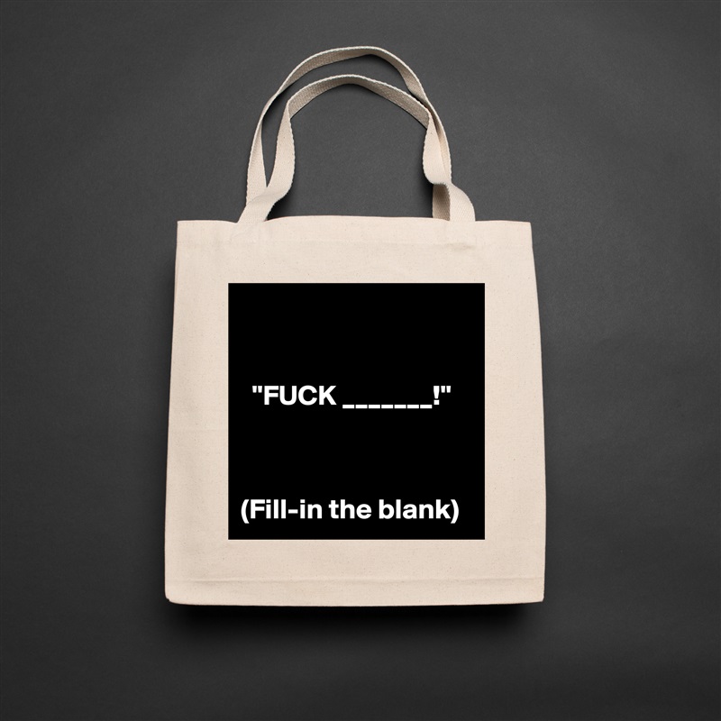 


  "FUCK _______!"



(Fill-in the blank) Natural Eco Cotton Canvas Tote 