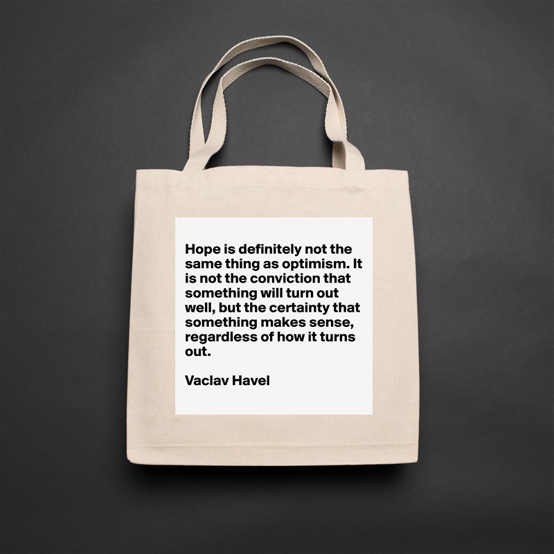 
Hope is definitely not the same thing as optimism. It is not the conviction that something will turn out well, but the certainty that something makes sense, regardless of how it turns out.

Vaclav Havel
 Natural Eco Cotton Canvas Tote 