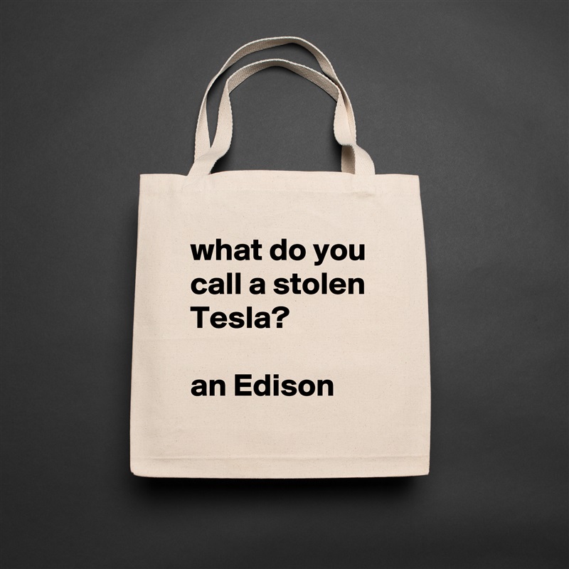 what do you call a stolen Tesla?

an Edison Natural Eco Cotton Canvas Tote 