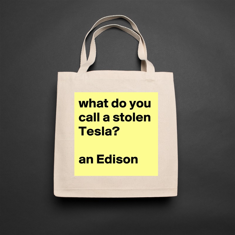 what do you call a stolen Tesla?

an Edison Natural Eco Cotton Canvas Tote 
