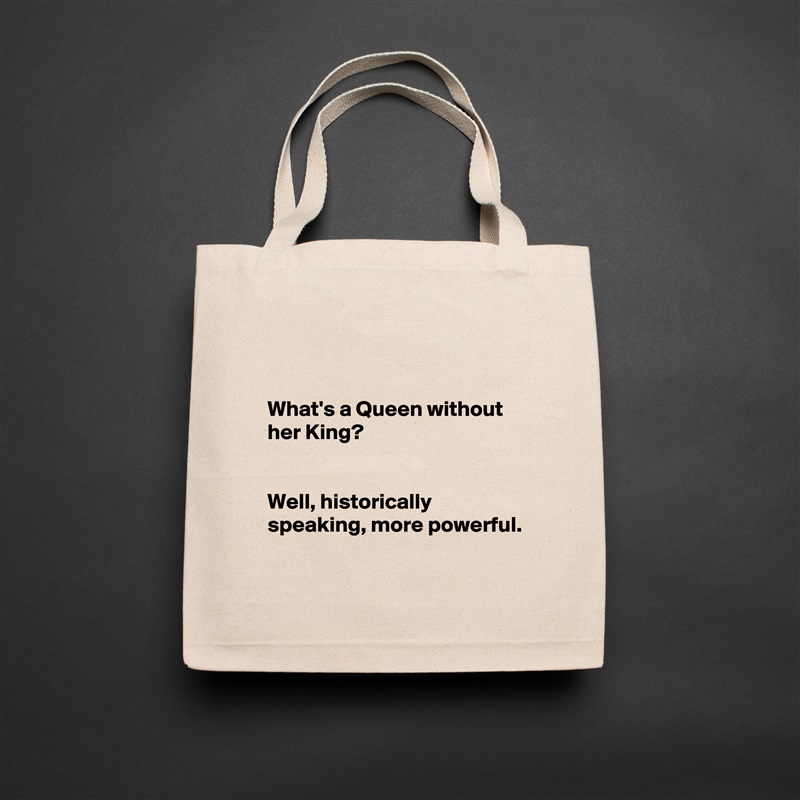 


What's a Queen without her King?


Well, historically speaking, more powerful. 

 Natural Eco Cotton Canvas Tote 