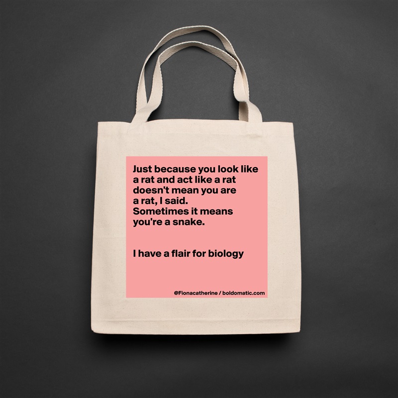 Just because you look like
a rat and act like a rat
doesn't mean you are
a rat, I said.
Sometimes it means
you're a snake.


I have a flair for biology


 Natural Eco Cotton Canvas Tote 