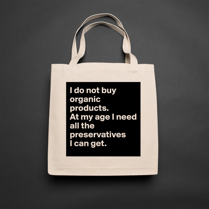 I do not buy organic products.
At my age I need
all the preservatives
I can get. Natural Eco Cotton Canvas Tote 
