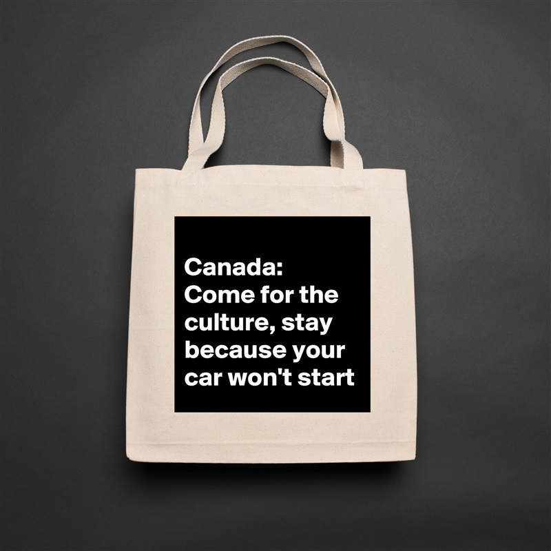 
Canada: 
Come for the culture, stay because your car won't start Natural Eco Cotton Canvas Tote 