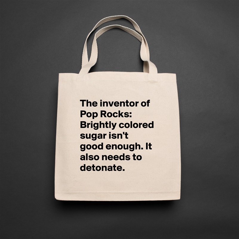 The inventor of Pop Rocks: 
Brightly colored sugar isn't good enough. It also needs to detonate. Natural Eco Cotton Canvas Tote 