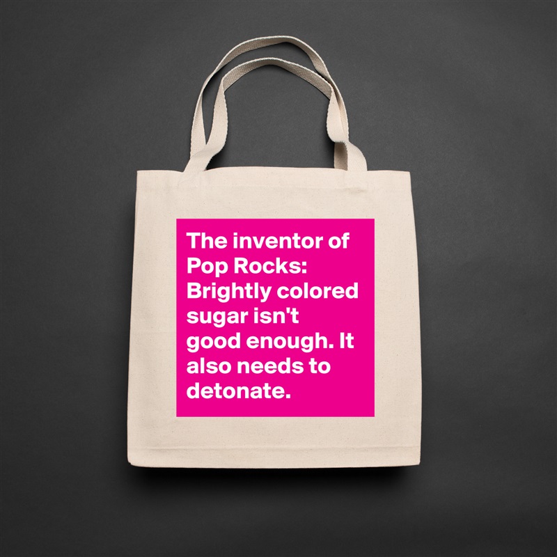 The inventor of Pop Rocks: 
Brightly colored sugar isn't good enough. It also needs to detonate. Natural Eco Cotton Canvas Tote 