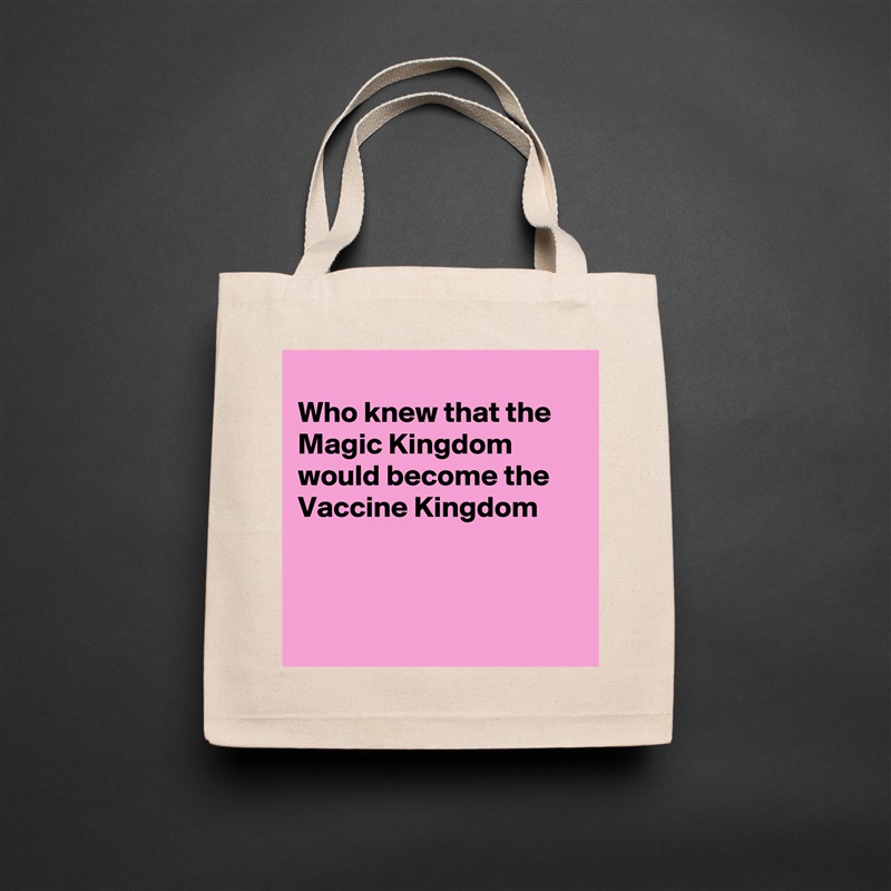 
Who knew that the Magic Kingdom  would become the  Vaccine Kingdom 



 Natural Eco Cotton Canvas Tote 