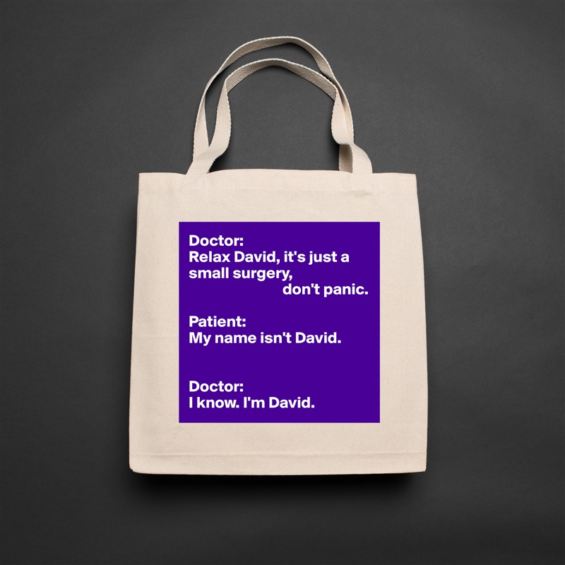 Doctor:
Relax David, it's just a small surgery,
                             don't panic.

Patient:
My name isn't David.


Doctor:
I know. I'm David. Natural Eco Cotton Canvas Tote 