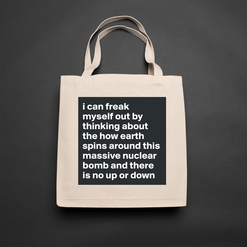 i can freak myself out by thinking about the how earth spins around this massive nuclear bomb and there is no up or down Natural Eco Cotton Canvas Tote 
