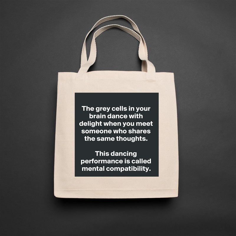 The grey cells in your brain dance with delight when you meet someone who shares the same thoughts.

This dancing performance is called mental compatibility. Natural Eco Cotton Canvas Tote 