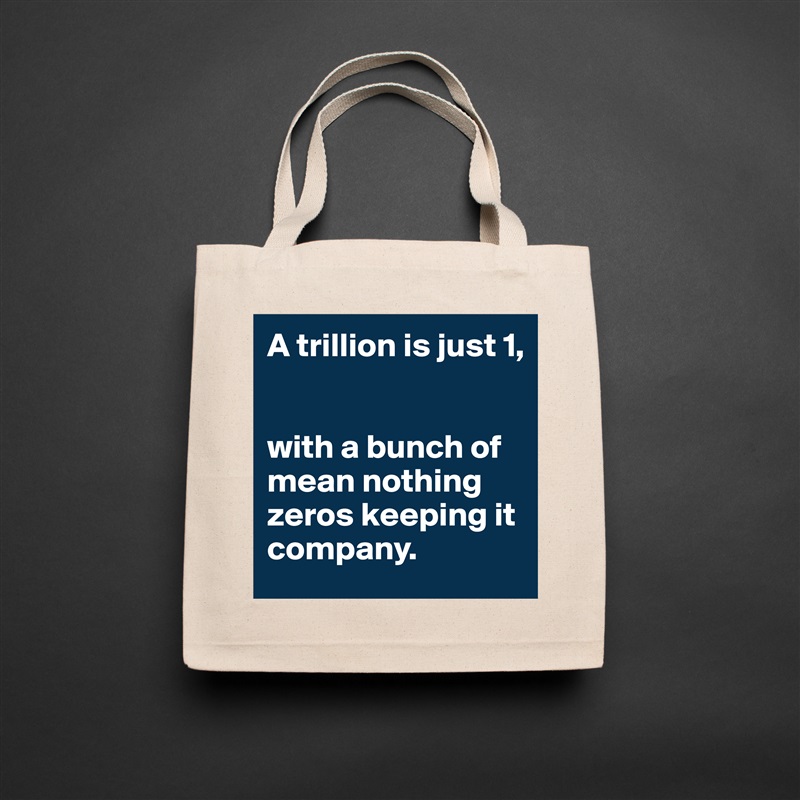 A trillion is just 1,


with a bunch of mean nothing zeros keeping it company. Natural Eco Cotton Canvas Tote 