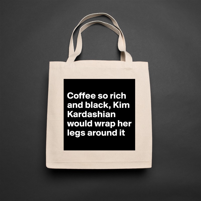 
Coffee so rich and black, Kim Kardashian would wrap her legs around it Natural Eco Cotton Canvas Tote 