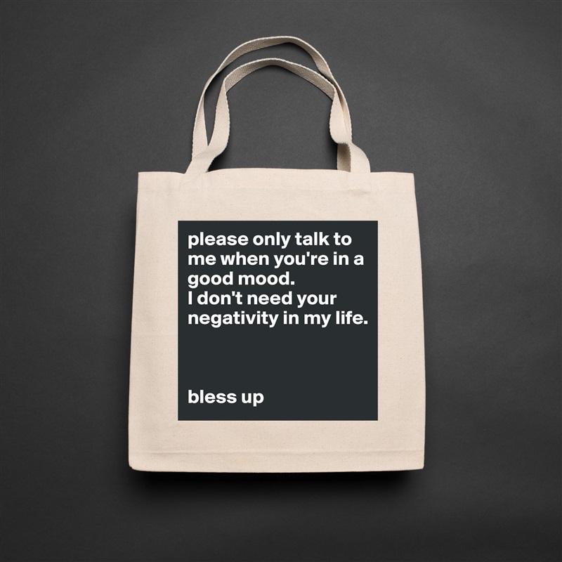 please only talk to me when you're in a good mood. 
I don't need your negativity in my life. 

  

bless up Natural Eco Cotton Canvas Tote 