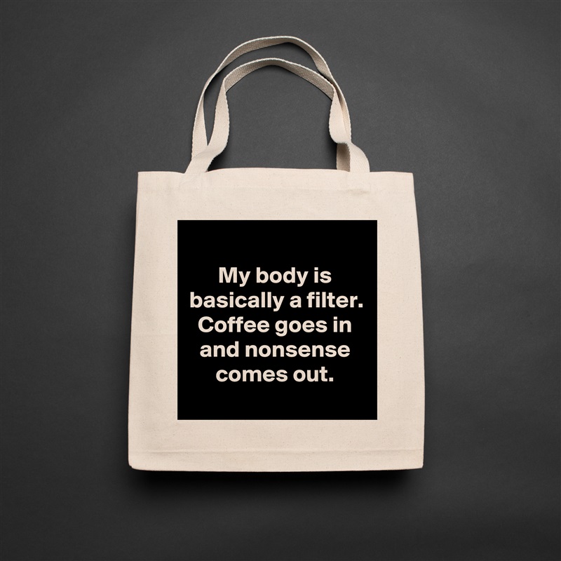 
My body is basically a filter. Coffee goes in and nonsense comes out.
 Natural Eco Cotton Canvas Tote 