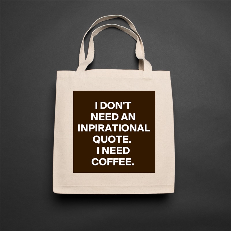 I DON'T
NEED AN INPIRATIONAL QUOTE. 
I NEED COFFEE. Natural Eco Cotton Canvas Tote 
