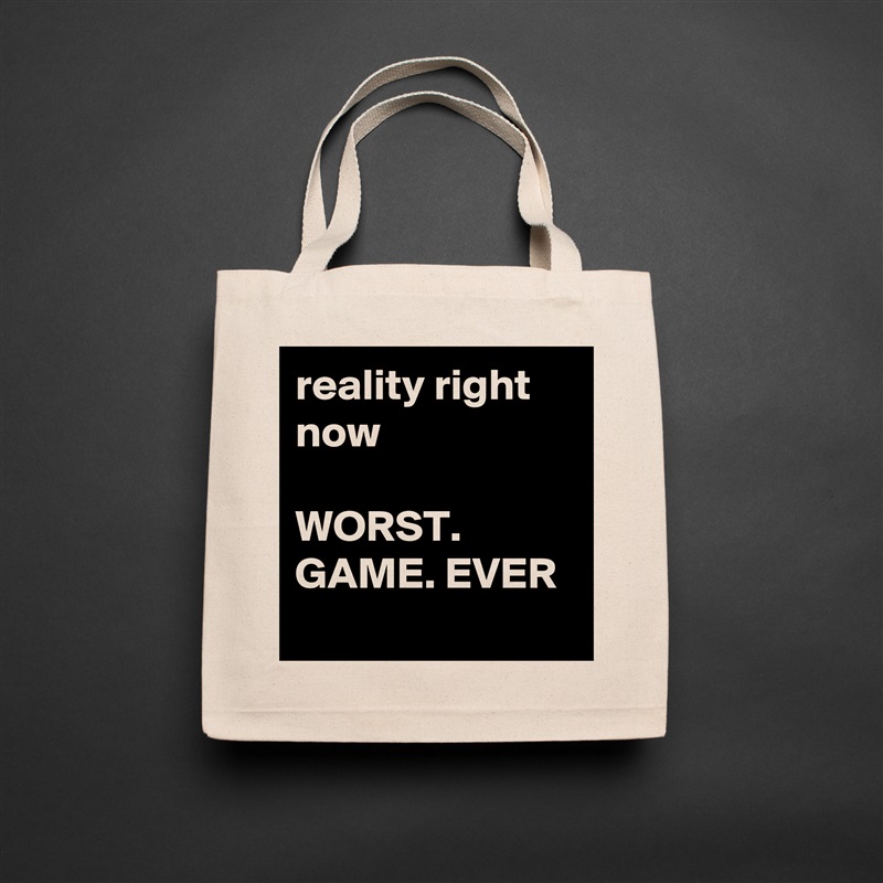 reality right now

WORST. GAME. EVER
 Natural Eco Cotton Canvas Tote 