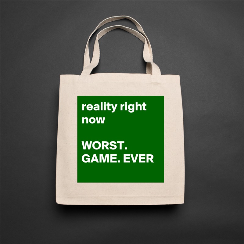 reality right now

WORST. GAME. EVER
 Natural Eco Cotton Canvas Tote 