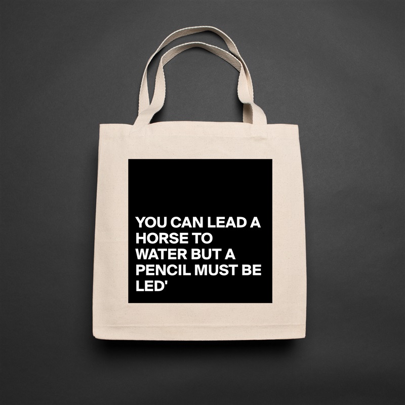 


YOU CAN LEAD A HORSE TO WATER BUT A PENCIL MUST BE LED' Natural Eco Cotton Canvas Tote 