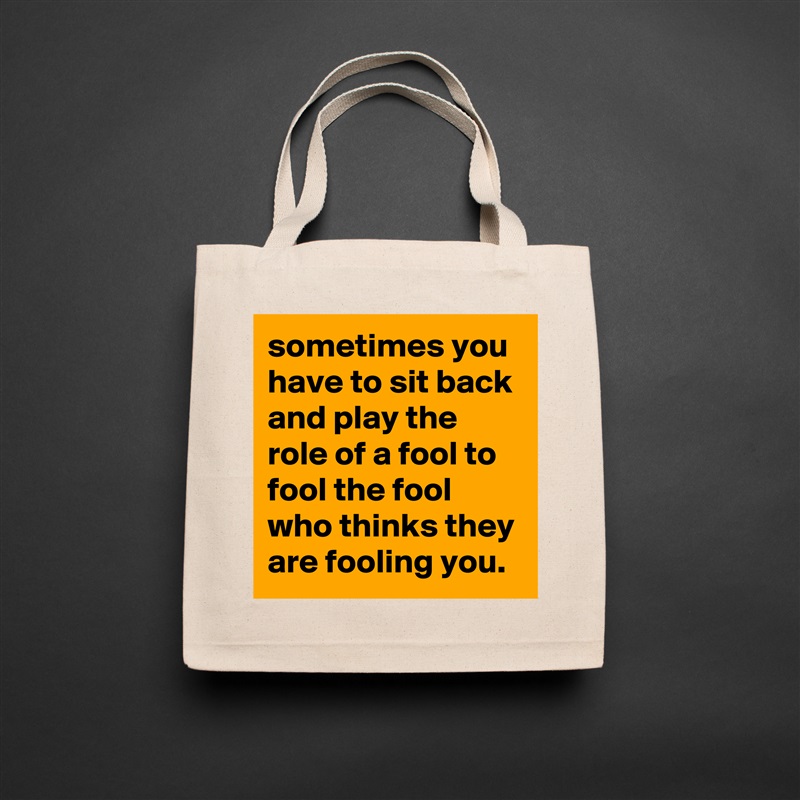 sometimes you have to sit back and play the role of a fool to fool the fool who thinks they are fooling you. Natural Eco Cotton Canvas Tote 