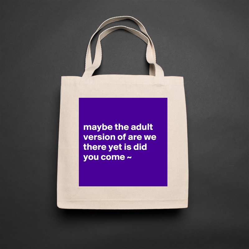 

maybe the adult version of are we there yet is did you come ~

 Natural Eco Cotton Canvas Tote 