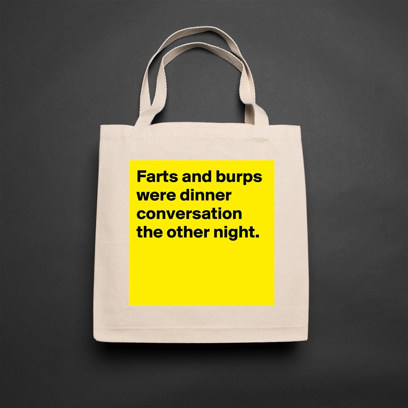 Farts and burps were dinner conversation the other night.

 Natural Eco Cotton Canvas Tote 