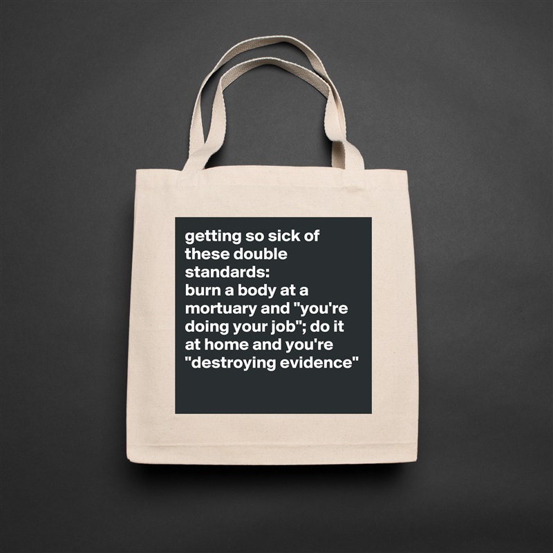 getting so sick of these double standards: 
burn a body at a mortuary and "you're doing your job"; do it at home and you're "destroying evidence"
 Natural Eco Cotton Canvas Tote 