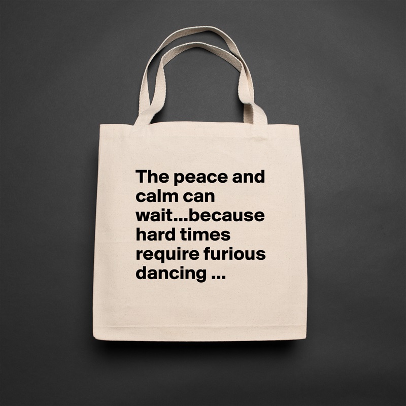 The peace and calm can wait...because hard times require furious dancing ... Natural Eco Cotton Canvas Tote 