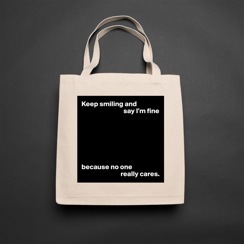 Keep smiling and
                              say I'm fine







because no one
                            really cares. Natural Eco Cotton Canvas Tote 