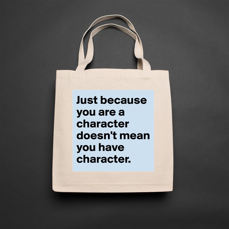 Just because you are a character doesn't mean you have character. Natural Eco Cotton Canvas Tote 