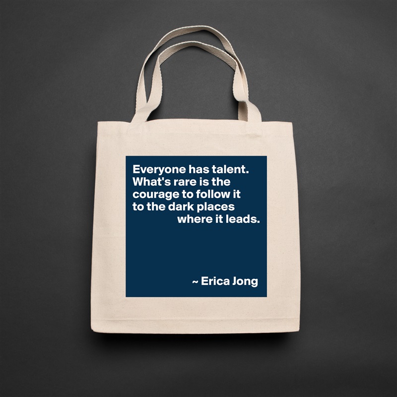 Everyone has talent. What's rare is the courage to follow it 
to the dark places 
                  where it leads.




                        ~ Erica Jong Natural Eco Cotton Canvas Tote 