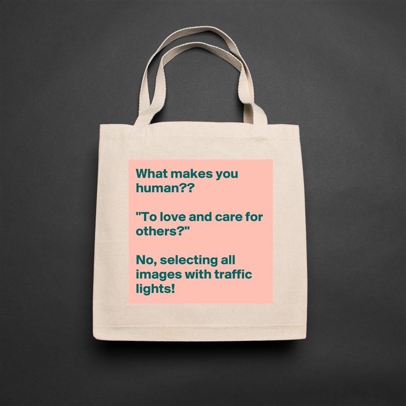 What makes you human??

''To love and care for others?''

No, selecting all images with traffic lights! Natural Eco Cotton Canvas Tote 