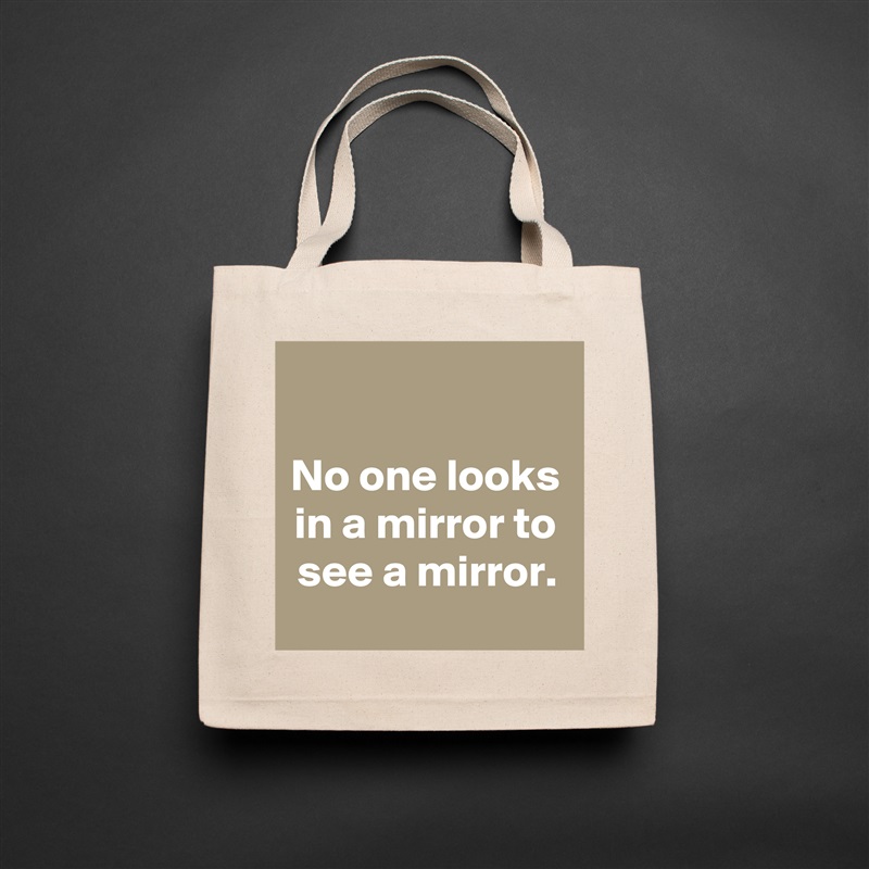 

No one looks in a mirror to see a mirror. Natural Eco Cotton Canvas Tote 