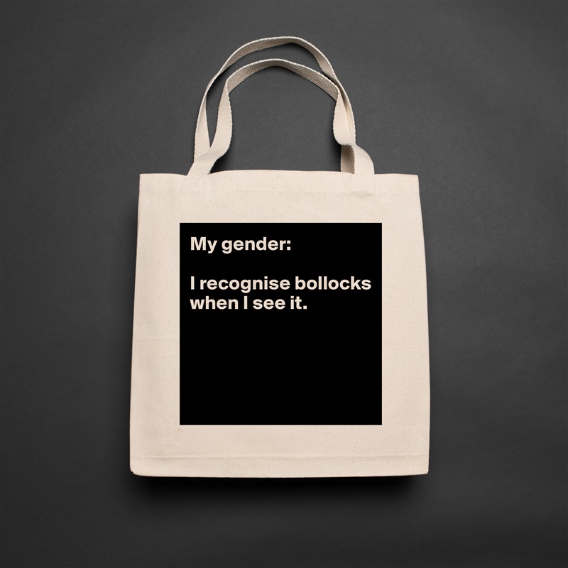 My gender:

I recognise bollocks when I see it.




 Natural Eco Cotton Canvas Tote 
