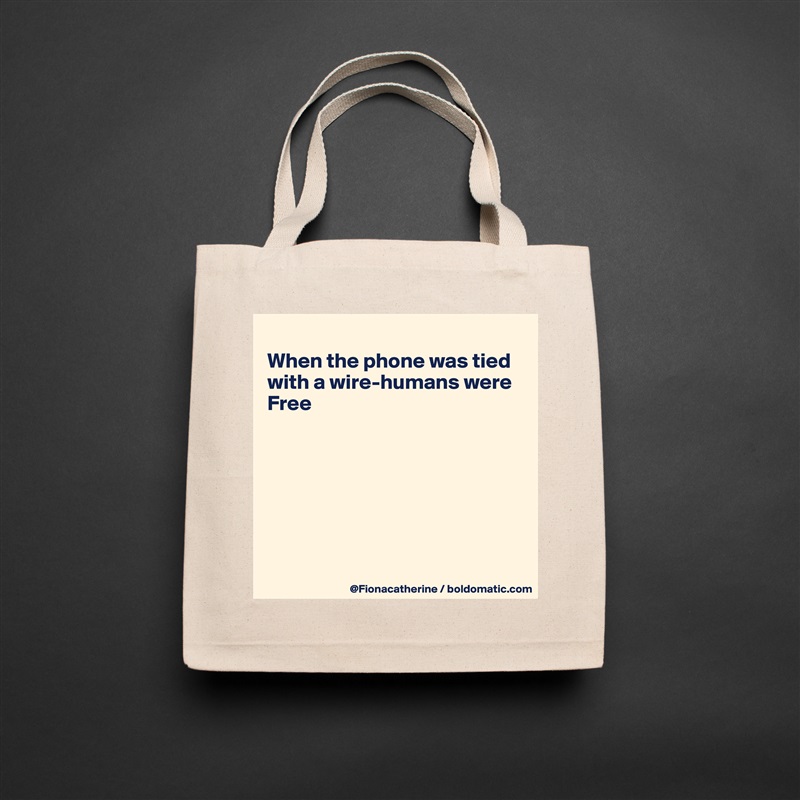 
When the phone was tied
with a wire-humans were
Free







 Natural Eco Cotton Canvas Tote 