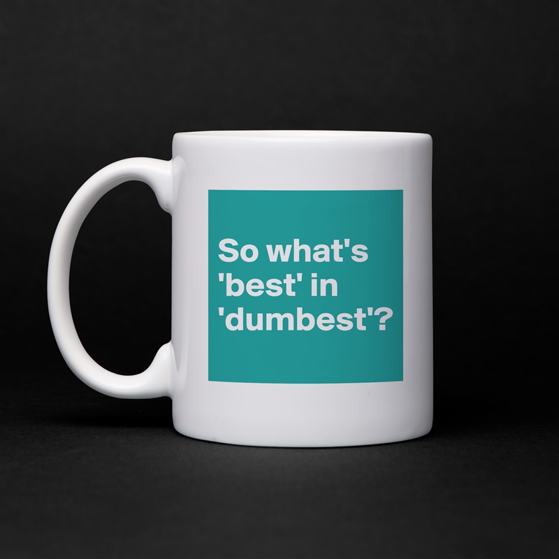 Edit Mug "So what's 'best' in 'dumbest'? 