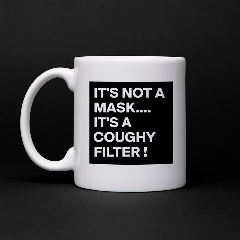 IT'S NOT A MASK....
IT'S A COUGHY FILTER ! White Mug Coffee Tea Custom 