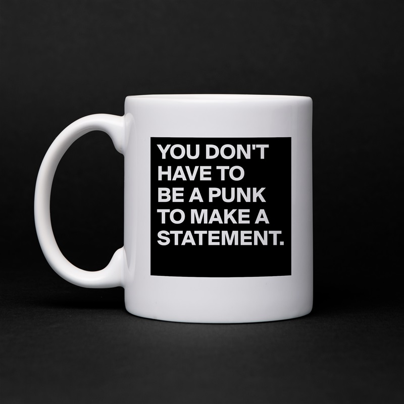 YOU DON'T HAVE TO
BE A PUNK TO MAKE A STATEMENT. White Mug Coffee Tea Custom 