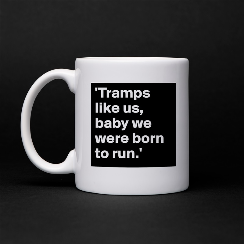 'Tramps like us, baby we were born to run.' White Mug Coffee Tea Custom 