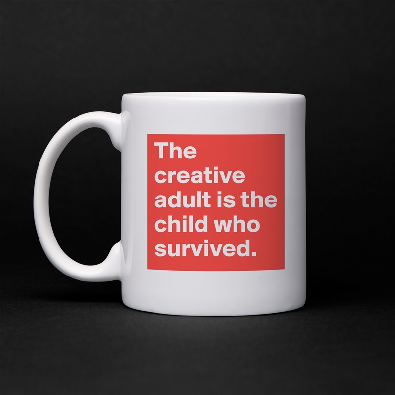 The creative adult is the child who survived. White Mug Coffee Tea Custom 
