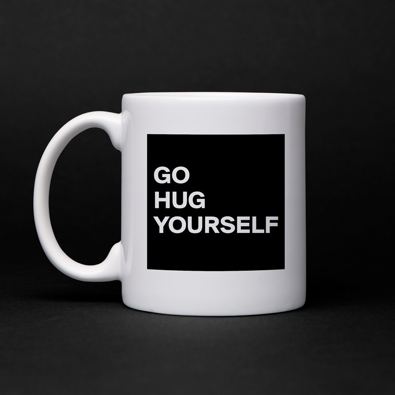 
GO
HUG
YOURSELF White Mug Coffee Tea Custom 