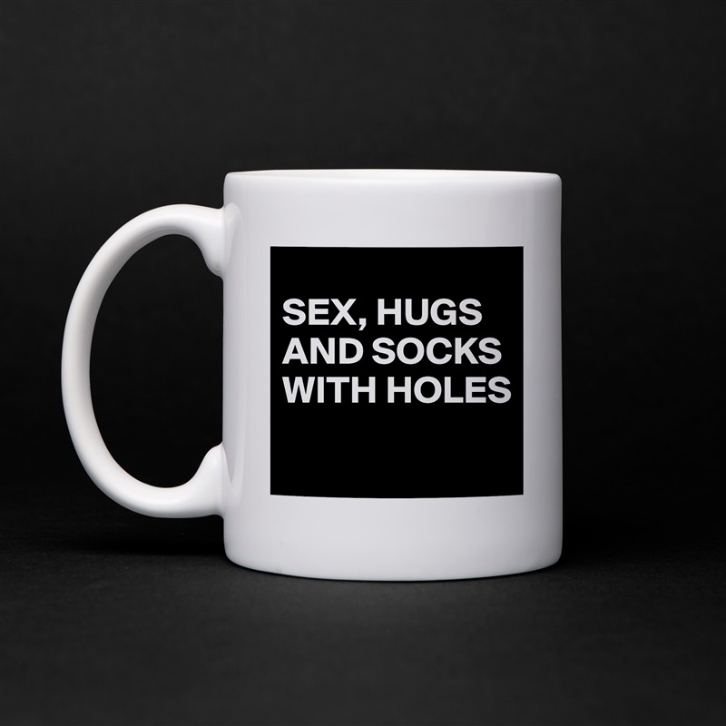 
SEX, HUGS 
AND SOCKS 
WITH HOLES
 White Mug Coffee Tea Custom 